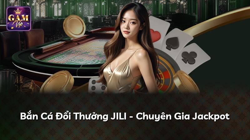 Bắn Cá Đổi Thưởng JILI - Chuyên Gia Jackpot