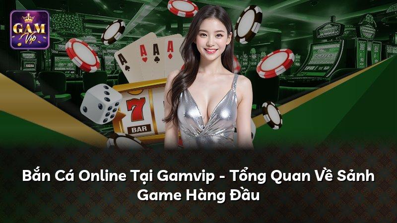 Bắn Cá Online Tại Gamvip - Tổng Quan Về Sảnh Game Hàng Đầu