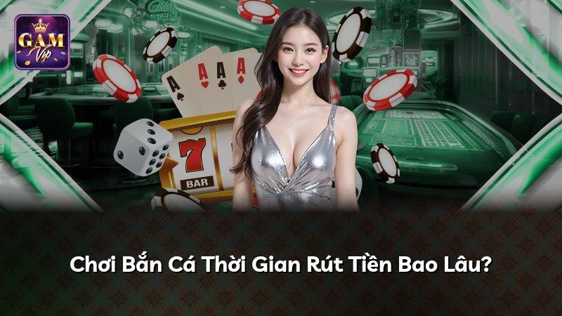 Chơi Bắn Cá Thời Gian Rút Tiền Bao Lâu?