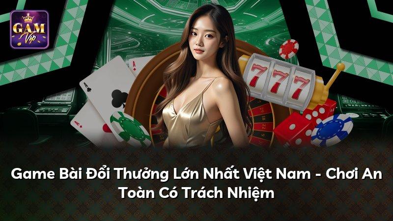 Game Bài Đổi Thưởng Lớn Nhất Việt Nam - Chơi An Toàn Có Trách Nhiệm