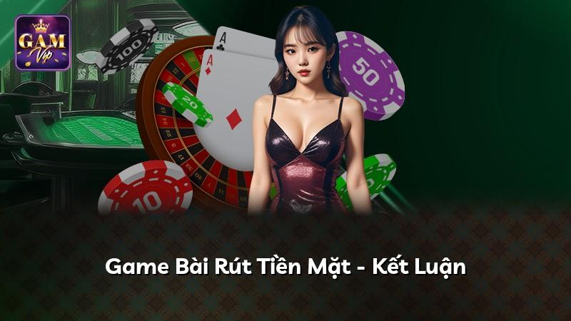 Game Bài Rút Tiền Mặt - Kết Luận