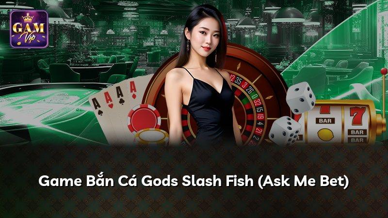 Game Bắn Cá Gods Slash Fish (Ask Me Bet)