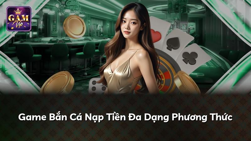 Game Bắn Cá Nạp Tiền Đa Dạng Phương Thức