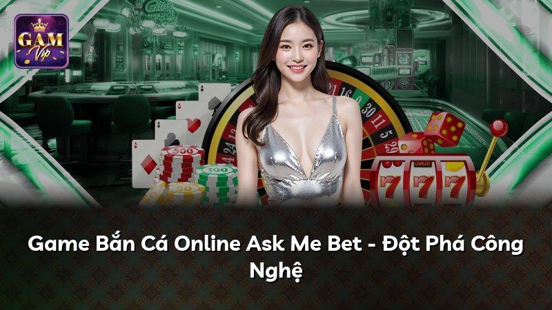 Game Bắn Cá Online Ask Me Bet - Đột Phá Công Nghệ