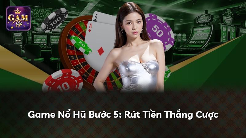 Game Nổ Hũ Bước 5: Rút Tiền Thắng Cược