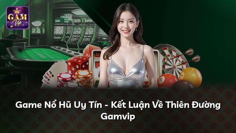 Game Nổ Hũ Uy Tín - Kết Luận Về Thiên Đường Gamvip
