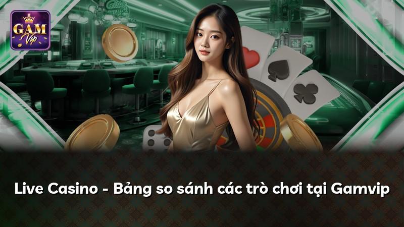 Live Casino - Bảng so sánh các trò chơi tại Gamvip