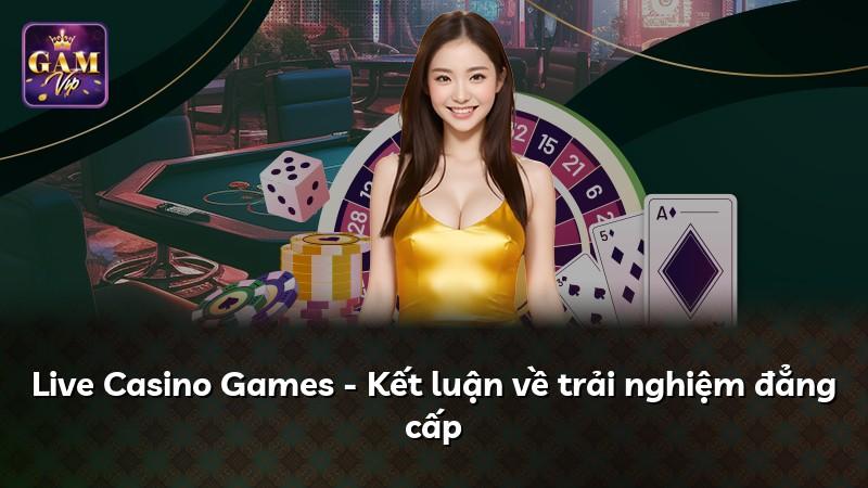 Live Casino Games - Kết luận về trải nghiệm đẳng cấp