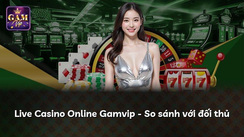 Live Casino Online Gamvip - So sánh với đối thủ