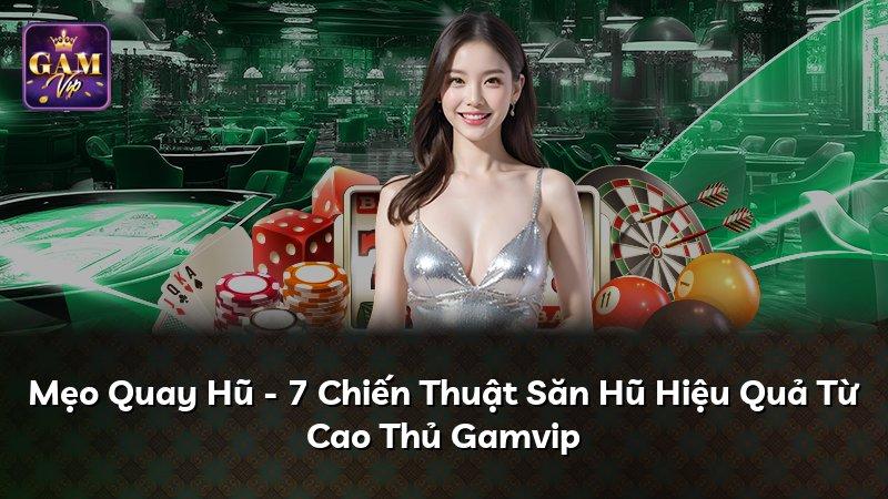 Mẹo Quay Hũ - 7 Chiến Thuật Săn Hũ Hiệu Quả Từ Cao Thủ Gamvip