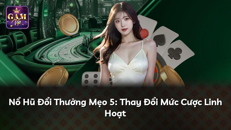 Nổ Hũ Đổi Thưởng Mẹo 5: Thay Đổi Mức Cược Linh Hoạt