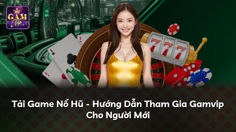 Tải Game Nổ Hũ - Hướng Dẫn Tham Gia Gamvip Cho Người Mới