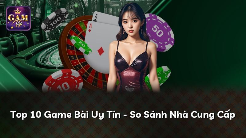 Top 10 Game Bài Uy Tín - So Sánh Nhà Cung Cấp