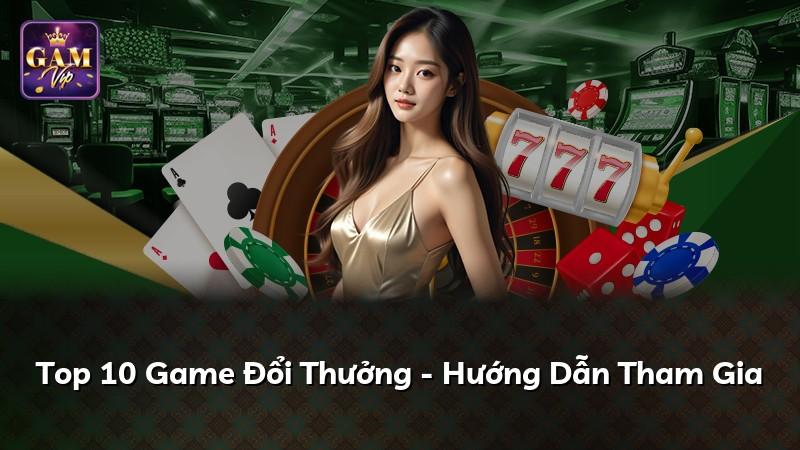 Top 10 Game Đổi Thưởng - Hướng Dẫn Tham Gia
