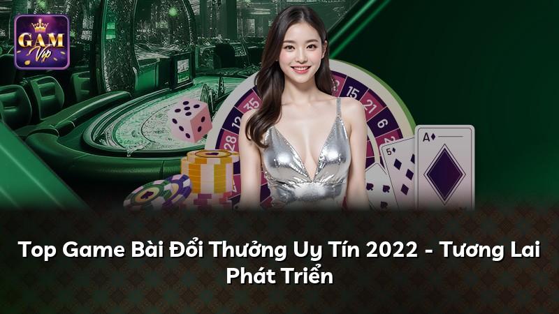 Top Game Bài Đổi Thưởng Uy Tín 2022 - Tương Lai Phát Triển